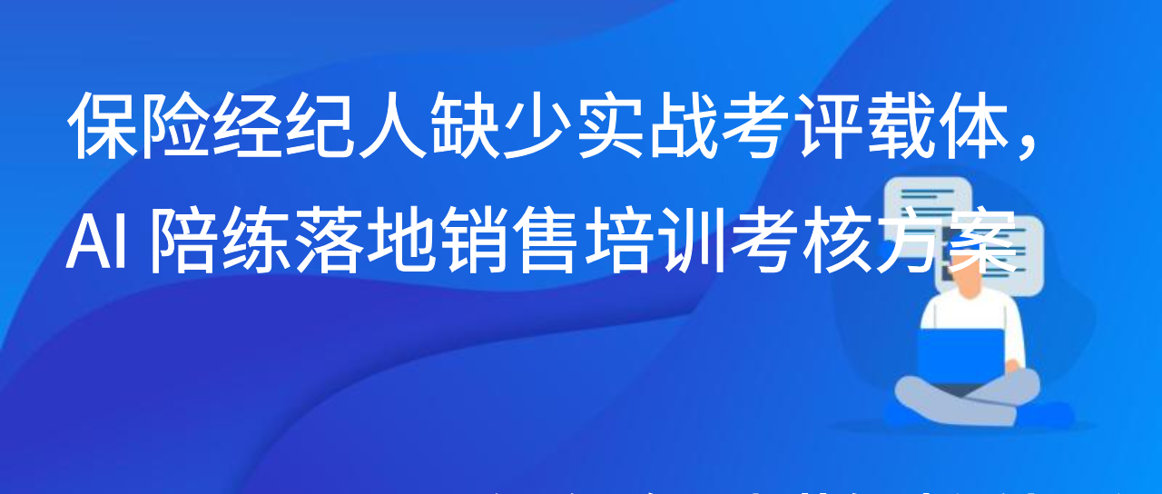 保险经纪人缺少实战考评载体，AI 陪练落地销售培训考核方案