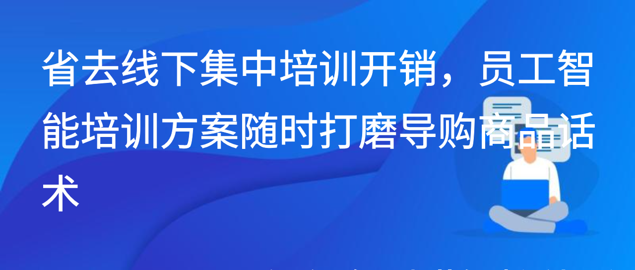 省去线下集中培训开销，员工智能培训方案随时打磨导购商品话术