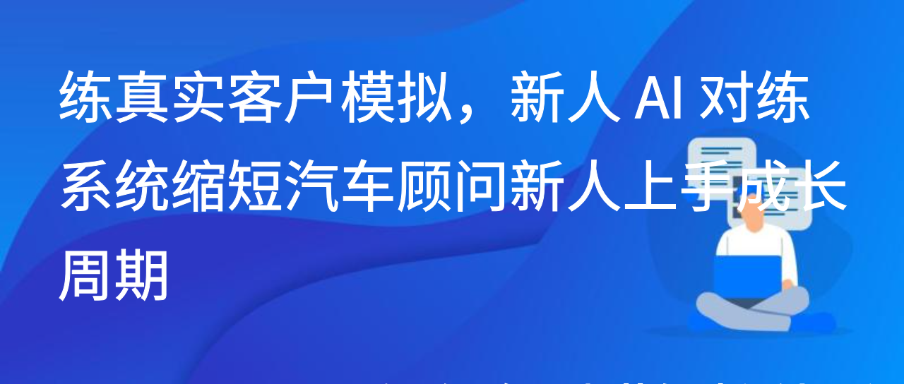 练真实客户模拟，新人 AI 对练系统缩短汽车顾问新人上手成长周期