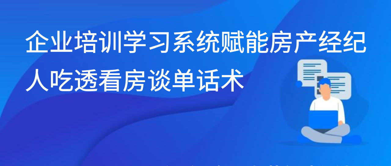 企业培训学习系统赋能房产经纪人吃透看房谈单话术